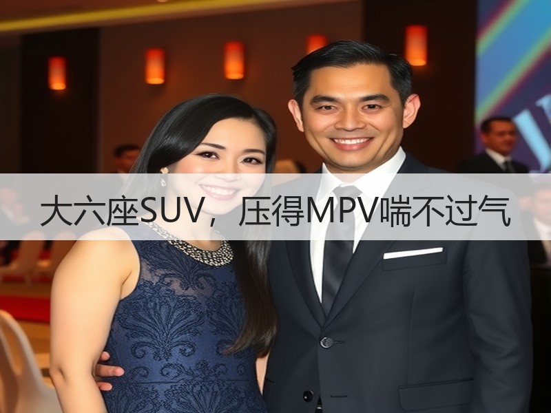大六座SUV,压得MPV喘不过气 大六座SUV,压得MPV喘不过气