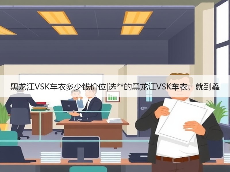 黑龙江VSK车衣多少钱价位|选**的黑龙江VSK车衣,就到鑫 黑龙江VSK车衣多少钱价位|选**的黑龙江VSK车衣,就到鑫
