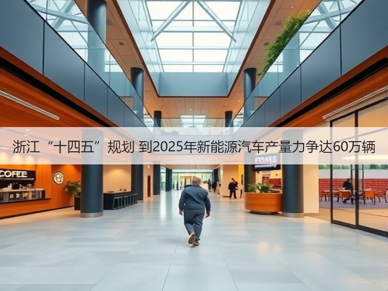 浙江“十四五”规划 到2025年新能源汽车产量力争达60万辆 浙江“十四五”规划 到2025年新能源汽车产量力争达60万辆