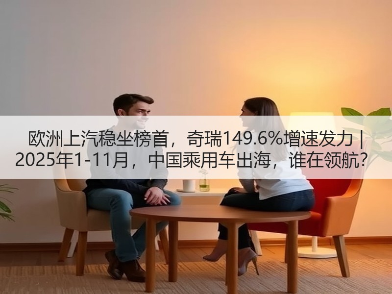欧洲上汽稳坐榜首，奇瑞149.6%增速发力 | 2025年1-11月，中国乘用车出海，谁在领航？