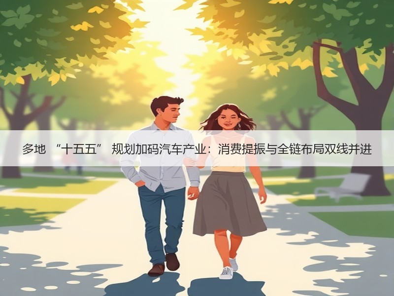 多地 “十五五” 规划加码汽车产业:消费提振与全链布局双线并进 多地 “十五五” 规划加码汽车产业:消费提振与全链布局双线并进