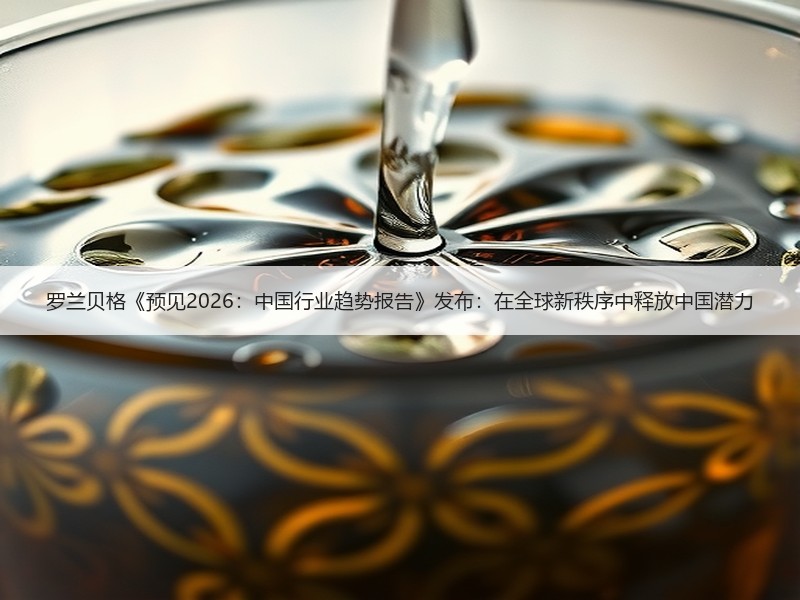 罗兰贝格《预见2026：中国行业趋势报告》发布：在全球新秩序中释放中国潜力