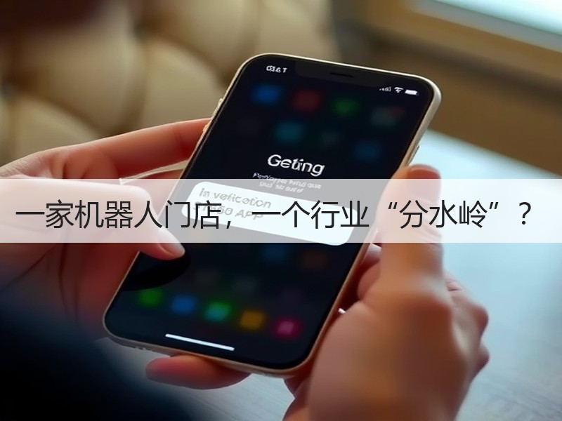 一家机器人门店,一个行业“分水岭”? 一家机器人门店,一个行业“分水岭”?
