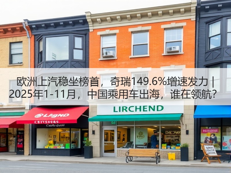 欧洲上汽稳坐榜首，奇瑞149.6%增速发力 | 2025年1-11月，中国乘用车出海，谁在领航？