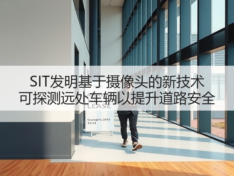 SIT发明基于摄像头的新技术 可探测远处车辆以提升道路安全 SIT发明基于摄像头的新技术 可探测远处车辆以提升道路安全