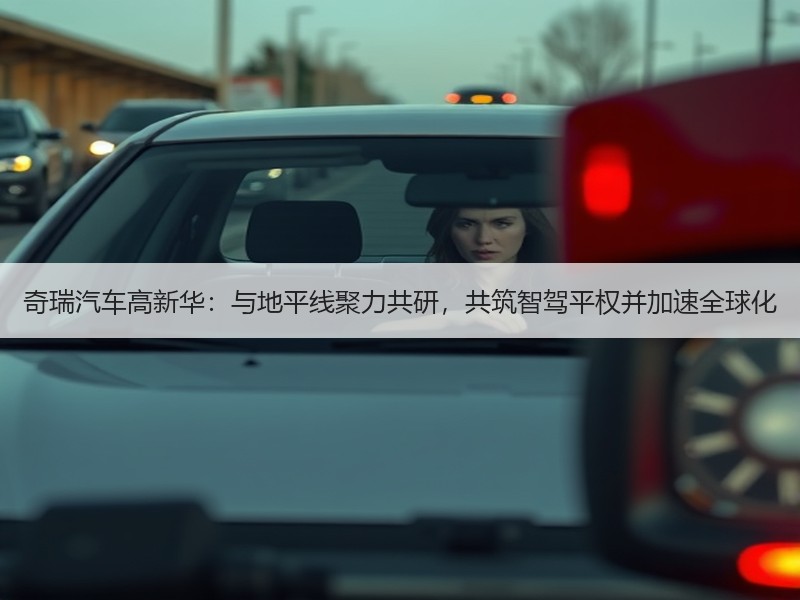 奇瑞汽车高新华：与地平线聚力共研，共筑智驾平权并加速全球化