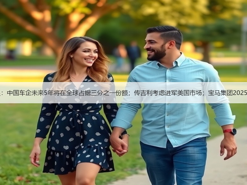 【国际快讯】瑞银：中国车企未来5年将在全球占据三分之一份额；传吉利考虑进军美国市场；宝马集团2025年销量逾246万辆