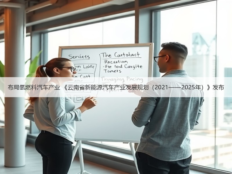 布局氢燃料汽车产业 《云南省新能源汽车产业发展规划(2021——2025年)》发布 布局氢燃料汽车产业 《云南省新能源汽车产业发展规划(2021——2025年)》发布